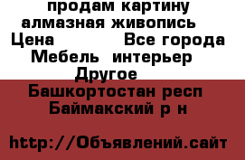 продам картину алмазная живопись  › Цена ­ 2 300 - Все города Мебель, интерьер » Другое   . Башкортостан респ.,Баймакский р-н